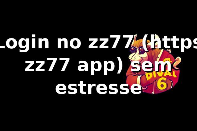 Login no zz77 (https zz77 app) sem estresse 😎